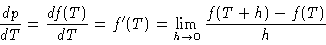 \begin{displaymath}\frac{d p}{d T} = \frac{d f(T)}{d T} = f'(T) = \lim_{h \rightarrow 0} \frac{f(T+h)- f(T)}{h}
\end{displaymath}