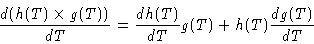 \begin{displaymath}\frac{d (h(T) \times g(T))}{d T} = \frac{d h(T)}{d T} g(T) + h(T) \frac{d g(T)}{dT}
\end{displaymath}