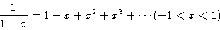 \begin{displaymath}\frac{1}{1-x} = 1 + x + x^2 + x^3 + \cdots
(-1 < x < 1 )
\end{displaymath}