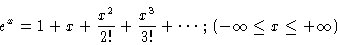 \begin{displaymath}e^x = 1 + x + \frac{x^2}{2!} + \frac{x^3}{3!} + \cdots
\,;\, (-\infty \le x \le +\infty )
\end{displaymath}