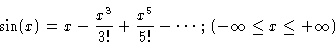 \begin{displaymath}\sin(x) = x - \frac{x^3}{3!} + \frac{x^5}{5!}- \cdots
\,;\, (-\infty \le x \le +\infty )
\end{displaymath}