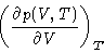 \begin{displaymath}\left (
\frac{\partial p(V,T)}{\partial V}\right )_T
\end{displaymath}