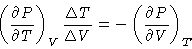 \begin{displaymath}\left (\frac{\partial P}{\partial T}\right )_V\frac{\Delta T}{\Delta V}
= - \left (\frac{\partial P}{\partial V}\right )_T
\end{displaymath}