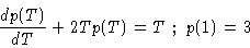 \begin{displaymath}\frac{dp(T)}{dT} + 2 T p(T) = T \,\,;\,\, p(1)=3
\end{displaymath}