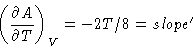 \begin{displaymath}\left ( \frac{\partial A}{\partial T} \right )_V = -2T/8 = slope '
\end{displaymath}