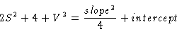 \begin{displaymath}2S^2 + 4 + V^2 = \frac{slope^2}{4}+intercept
\end{displaymath}