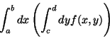 \begin{displaymath}\int_a^b dx \left (
\int_c^d dy f(x,y)
\right )
\end{displaymath}