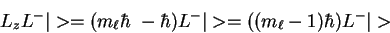 \begin{displaymath}L_z L^- \vert> = ( m_\ell \hbar \ - \hbar ) L^-\vert>
= ( (m_\ell - 1)\hbar ) L^-\vert>
\end{displaymath}