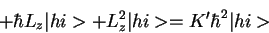 \begin{displaymath}+ \hbar L_z\vert hi> + L_z^2\vert hi>= K' \hbar^2 \vert hi>
\end{displaymath}