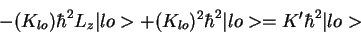\begin{displaymath}- (K_{lo}) \hbar ^2L_z\vert lo> + (K_{lo})^2 \hbar^2\vert lo>= K' \hbar^2 \vert lo>
\end{displaymath}
