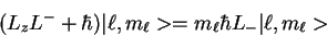 \begin{displaymath}(L_zL^-+\hbar) \vert\ell, m_\ell> = m_\ell \hbar L_-\vert\ell,m_\ell>
\end{displaymath}