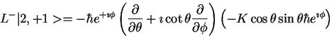\begin{displaymath}L^-\vert 2,+1> = -\hbar e^{+\imath \phi}
\left (
\frac{\parti...
...left ( -K \cos \theta \sin \theta\hbar e^{\imath \phi}\right )
\end{displaymath}