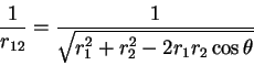 \begin{displaymath}
\frac{1}{r_{12}} = \frac{1}{\sqrt{r_1^2 + r_2^2 - 2 r_1 r_2 \cos \theta}}
\end{displaymath}