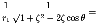 $\displaystyle \frac{1}{r_{1}}\frac{1}{\sqrt{1 + \zeta^2 - 2 \zeta \cos \theta}} =$