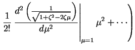 $\displaystyle \left .
\frac{1}{2!}
\left . \frac{d^2\left (
\frac{1}{\sqrt{1 + ...
... 2 \zeta \mu}} \right ) }{d \mu^2}
\right \vert _{\mu=1}\mu^2
+ \cdots
\right )$