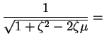 $\displaystyle \frac{1}{\sqrt{1 + \zeta^2 - 2 \zeta \mu}} =$