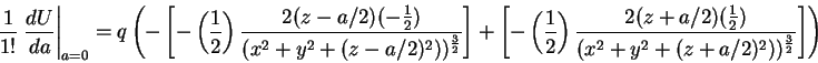 \begin{displaymath}\frac{1}{1!}\left . \frac{d U}{da}\right \vert _{a=0} =
q \le...
...{1}{2})}{(x^2+y^2+(z+a/2)^2))^{\frac{3}{2}}} \right ]
\right )
\end{displaymath}