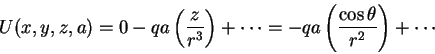 \begin{displaymath}U(x,y,z,a) =
0 -qa \left ( \frac{z}{r^3} \right )+ \cdots
= -qa \left ( \frac{\cos \theta}{r^2} \right )+ \cdots
\end{displaymath}