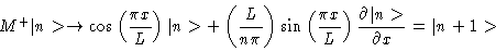 \begin{displaymath}M^+\vert n> \rightarrow \cos \left ( \frac{\pi x}{L}\right ) ...
...{L}\right )
\frac{\partial \vert n>}{\partial x}
= \vert n+1>
\end{displaymath}