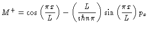 $\displaystyle M^+ = \cos \left ( \frac{\pi x}{L}\right ) -
\left (\frac{L}{\imath \hbar n \pi} \right )
\sin \left ( \frac{\pi x}{L}\right )
p_x$