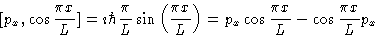 \begin{displaymath}[p_x,\cos \frac{\pi x}{L}]= \imath \hbar \frac{\pi}{L} \sin \...
...\right )
= p_x \cos \frac{\pi x}{L} - \cos \frac{\pi x}{L} p_x
\end{displaymath}