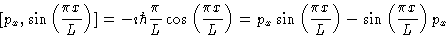 \begin{displaymath}[p_x,\sin \left ( \frac{\pi x}{L} \right )]= -\imath \hbar \f...
...\pi x}{L} \right ) - \sin \left ( \frac{\pi x}{L} \right ) p_x
\end{displaymath}