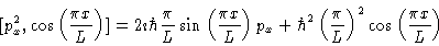 \begin{displaymath}[p_x^2,\cos \left ( \frac{\pi x}{L} \right )]
= 2 \imath \hba...
...\frac{\pi}{L} \right )^2
\cos \left ( \frac{\pi x}{L} \right )
\end{displaymath}