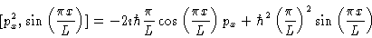 \begin{displaymath}[p_x^2,\sin \left ( \frac{\pi x}{L} \right )]
= - 2 \imath \h...
...(\frac{\pi}{L}\right )^2 \sin \left ( \frac{\pi x}{L} \right )
\end{displaymath}