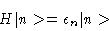 \begin{displaymath}H\vert n> = \epsilon_n\vert n>
\end{displaymath}