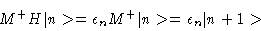 \begin{displaymath}M^+ H\vert n> = \epsilon_n M^+\vert n>=\epsilon_n \vert n+1>
\end{displaymath}