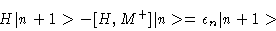 \begin{displaymath}H\vert n+1>-[H,M^+] \vert n> = \epsilon_n \vert n+1>
\end{displaymath}