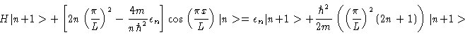 \begin{displaymath}H\vert n+1>
+\left [ 2n
\left ( \frac{\pi}{L}\right )^2
- \f...
... (
\left (\frac{\pi}{L}\right )^2 (2n + 1)
\right )\vert n+1>
\end{displaymath}