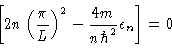 \begin{displaymath}\left [ 2n
\left ( \frac{\pi}{L}\right )^2
- \frac{4 m}{n \hbar^2} \epsilon_n
\right ] = 0
\end{displaymath}