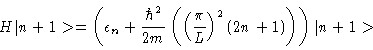 \begin{displaymath}H\vert n+1>
= \left ( \epsilon_n
+ \frac{\hbar^2}{2m} \left ...
... (\frac{\pi}{L}\right )^2 (2n + 1)
\right )\right )\vert n+1>
\end{displaymath}