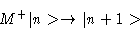 \begin{displaymath}M^+\vert n> \rightarrow \vert n+1>
\end{displaymath}