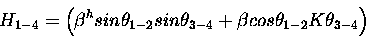 \begin{displaymath}H_{1-4} = \left (
\beta^h sin \theta_{1-2} sin \theta_{3-4} +
\beta cos \theta_{1-2} K \theta_{3-4}
\right )
\end{displaymath}