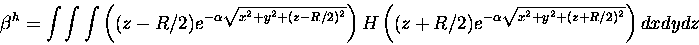 \begin{displaymath}\beta^h = \int \int \int \left ((z-R/2)e^{-\alpha \sqrt{x^2+y...
...( (z+R/2)e^{-\alpha \sqrt{x^2+y^2+(z+R/2)^2}}\right ) dx dy dz
\end{displaymath}