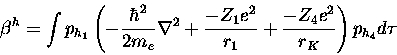 \begin{displaymath}\beta^h = \int p_{h_1} \left (
-\frac{\hbar^2}{2 m_e}
\nabla^...
...Z_1 e^2 }{r_1}
+\frac{-Z_4 e^2 }{r_K} \right )
p_{h_4} d\tau
\end{displaymath}