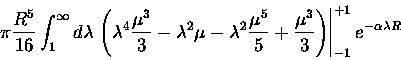 \begin{displaymath}\pi \frac{R^5}{16}
\int_1^\infty d\lambda
\left .
\left (
\l...
...^3 }{3}
\right )
\right \vert
_{-1}^{+1}
e^{-\alpha \lambda R}
\end{displaymath}